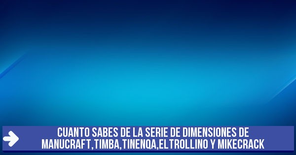 Test Cuanto Sabes De La Serie De Dimensiones De Manucraft Timba