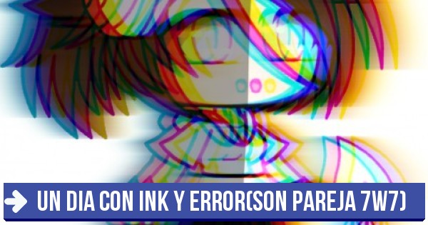 Quieren que te quedes - Un dia con ink y error(son pareja 7w7)